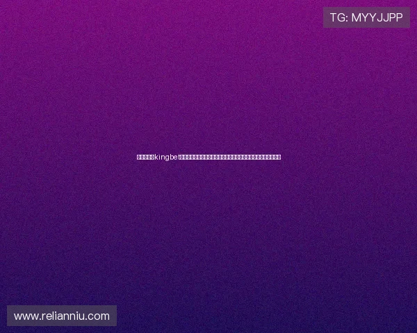 稳定稳定的kingbet网址登录线路推荐，确保用户每次登录都能安全顺利进行博彩娱乐